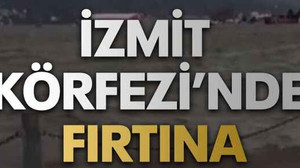 İzmit Körfezi’nde fırtına